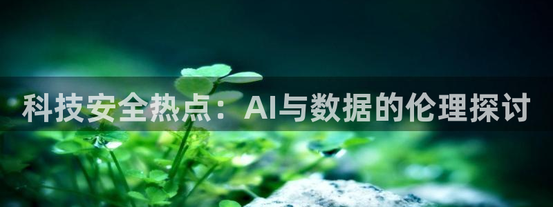 科技安全热点：AI与数据的伦理探讨