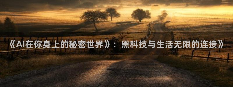 《AI在你身上的秘密世界》：黑科技与生活无限的连接》